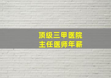 顶级三甲医院 主任医师年薪